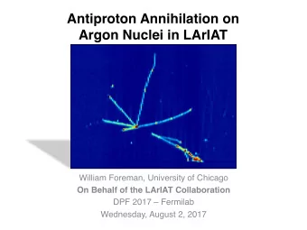 Antiproton Annihilation on  Argon Nuclei in LArIAT  William Foreman, University of Chicago  On