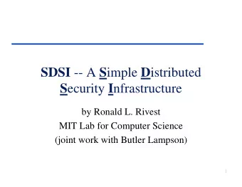 SDSI -- A S imple D istributed S ecurity I nfrastructure  by Ronald L. Rivest  MIT Lab for Computer