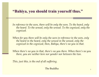 Bahiya, you should train yourself thus.  In reference to the seen, there will be only the