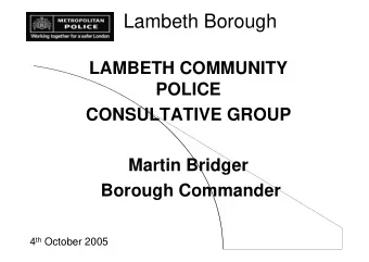 Lambeth Borough  LAMBETH COMMUNITY  POLICE  CONSULTATIVE GROUP  Martin Bridger  Borough Commander 4
