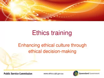 Ethics training  Enhancing ethical culture through  ethical decision-making  www.ethics.qld.gov.au