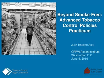 Advanced Tobacco  Control Policies  Practicum  Julie Ralston Aoki  CPPW Action Institute