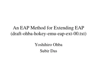 An EAP Method for Extending EAP  (draft-ohba-hokey-emu-eap-ext-00.txt)  Yoshihiro Ohba  Subir Das