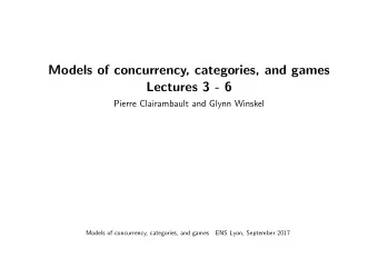 Models of concurrency, categories, and games  Lectures 3 - 6  Pierre Clairambault and Glynn Winskel