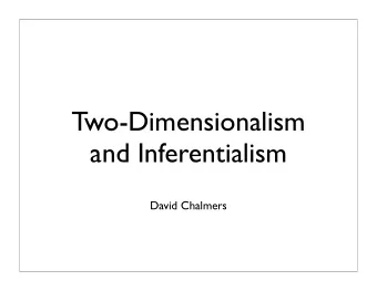 Two-Dimensionalism  and Inferentialism  David Chalmers  Agenda  Aim: Explore the relation