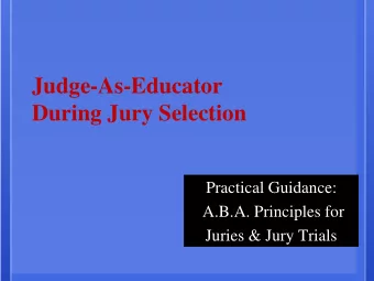 Judge-As-Educator  During Jury Selection  Practical Guidance:  A.B.A. Principles for  Juries &amp;
