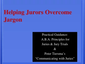 Helping Jurors Overcome  Jargon  Practical Guidance:  A.B.A. Principles for  Juries &amp; Jury