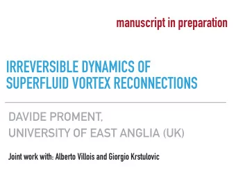IRREVERSIBLE DYNAMICS OF  SUPERFLUID VORTEX RECONNECTIONS  DAVIDE PROMENT,  UNIVERSITY OF EAST