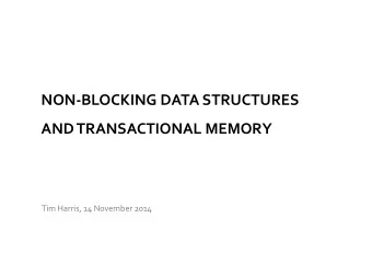 NON-BLOCKING DATA STRUCTURES  AND TRANSACTIONAL MEMORY  Tim Harris, 14 November 2014  Lecture 6