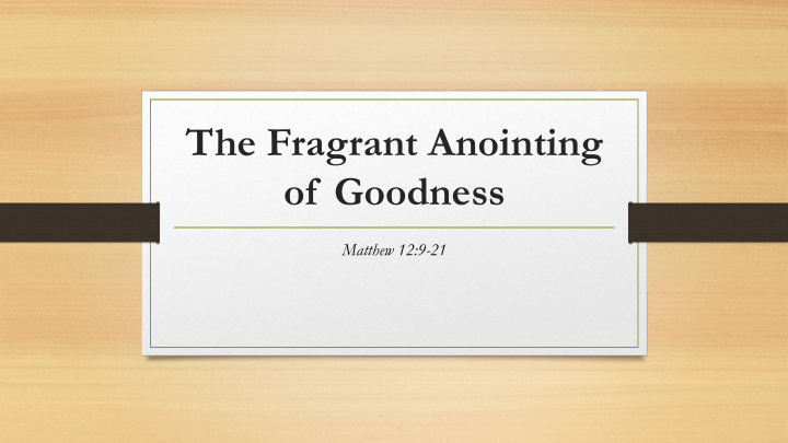 the fragrant anointing of goodness