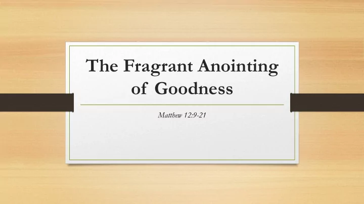 the fragrant anointing of goodness
