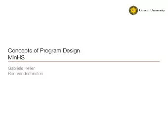 Concepts of Program Design  MinHS  Gabriele Keller  Ron Vanderfeesten  Overview   So far: - lots