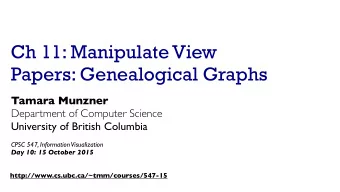 Ch 11: Manipulate View  Papers: Genealogical Graphs  Tamara Munzner  Department of Computer Science