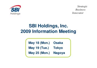 SBI Holdings, Inc.  2009 Information Meeting  May 18 (Mon.)  Osaka  May 19 (Tue.)  Tokyo  May 25