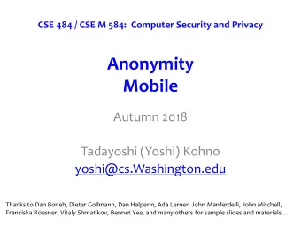 Anonymity  Mobile  Autumn 2018  Tadayoshi (Yoshi) Kohno  yoshi@cs.Washington.edu  Thanks to Dan