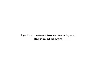 Symbolic execution as search, and  the rise of solvers  Search and SMT  Symbolic execution is