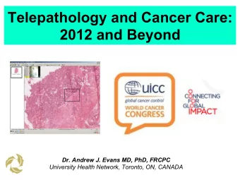 Telepathology and Cancer Care:  2012 and Beyond  Dr. Andrew J. Evans MD, PhD, FRCPC  University