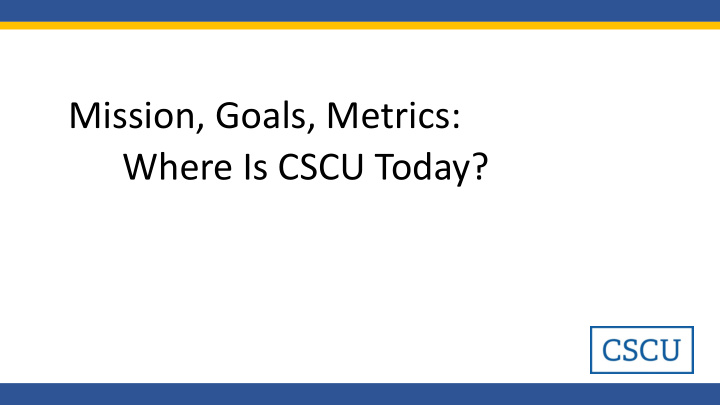 mission goals metrics where is cscu today cscu mission