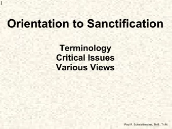 Orientation to Sanctification  Terminology  Critical Issues  Various Views  Paul R.