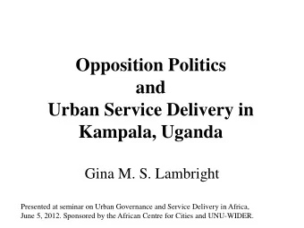 Opposition Politics  and  Urban Service Delivery in  Kampala, Uganda  Gina M. S. Lambright