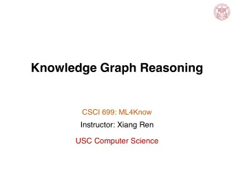 Knowledge Graph Reasoning  CSCI 699: ML4Know  Instructor: Xiang Ren  USC Computer Science  Overview
