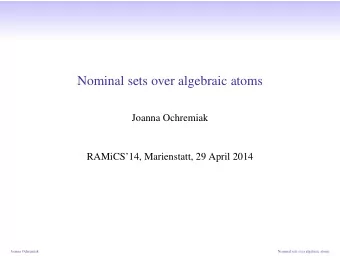 Nominal sets over algebraic atoms  Joanna Ochremiak  RAMiCS14, Marienstatt, 29 April 2014