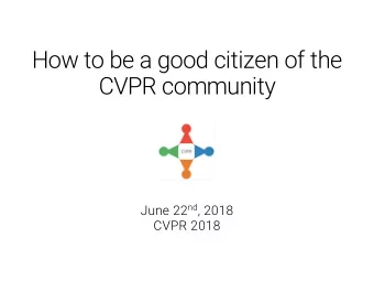 How to be a good citizen of the  CVPR community June 22 nd , 2018  CVPR 2018  Why?