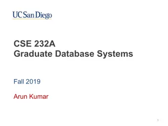 CSE 232A   Graduate Database Systems  Fall 2019  Arun Kumar  1  About Myself  2009: Bachelors in