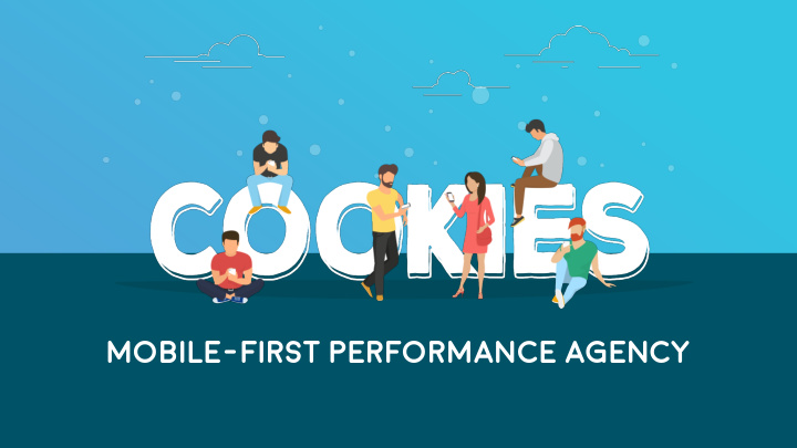 mobile first performance agency key a bit about cookies