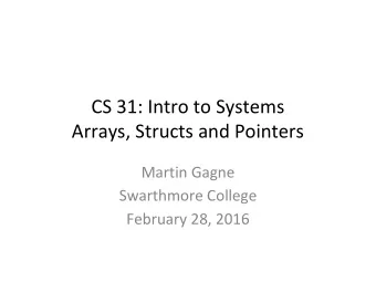 CS 31: Intro to Systems  Arrays, Structs and Pointers  Martin Gagne  Swarthmore College  February