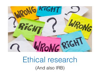 Ethical research  (And also IRB)  What does it mean for  research to be ethical?  The Belmont
