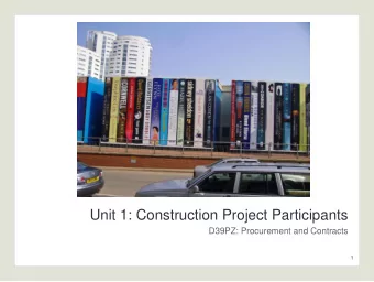 Unit 1: Construction Project Participants  D39PZ: Procurement and Contracts  1  Construction