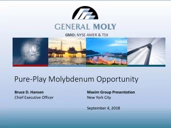 Pure-Play Molybdenum Opportunity  Bruce D. Hansen  Maxim Group Presentation  Chief Executive
