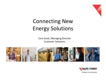 Connecting New  Energy Solutions  Cory Scott, Managing Director  Customer Solutions  Pacific Power