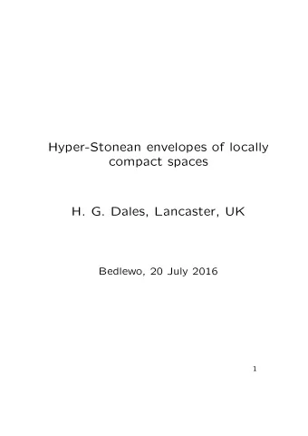 Hyper-Stonean envelopes of locally  compact spaces  H. G. Dales, Lancaster, UK  Bedlewo, 20 July