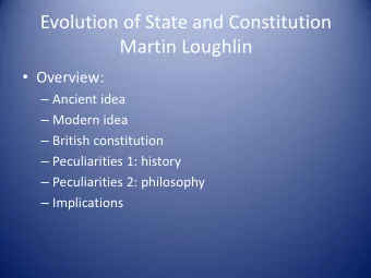 Evolution of State and Constitution  Martin Loughlin  Overview:  Ancient idea  Modern idea