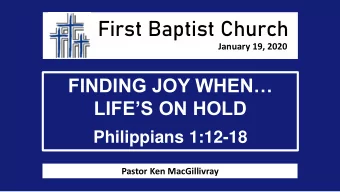 First Baptist Church  January 19, 2020 FINDING JOY WHEN LIFES ON HOLD  Philippians 1:12-18