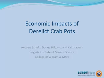 Economic Impacts of  Derelict Crab Pots  Andrew Scheld, Donna Bilkovic, and Kirk Havens  Virginia