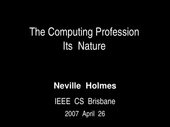 The Computing Profession  Its  Nature  Neville  Holmes  IEEE  CS  Brisbane  2007  April  26  The
