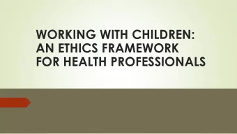WORKING WITH CHILDREN:  AN ETHICS FRAMEWORK  FOR HEALTH PROFESSIONALS  AN OUNCE OF  PRACTICE IS
