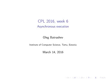 CPL 2016, week 6  Asynchronous execution  Oleg Batrashev  Institute of Computer Science, Tartu,