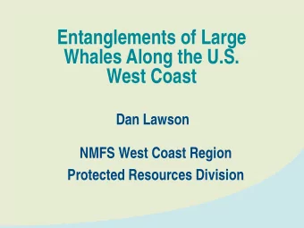 Entanglements of Large  Whales Along the U.S.  West Coast  Dan Lawson  NMFS West Coast Region