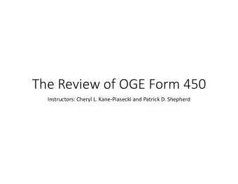 The Review of OGE Form 450 Instructors: Cheryl L. Kane  Piasecki and Patrick D. Shepherd