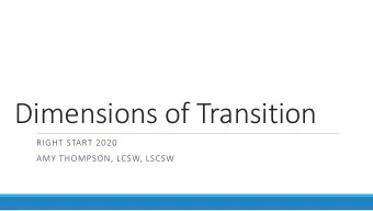 Dimensions of Transition  RIGHT START 2020  AMY THOMPSON, LCSW, LSCSW  You must leave well to start