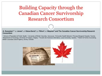Building Capacity through the  Canadian Cancer Survivorship  Research Consortium A. Kazanjian 1,2