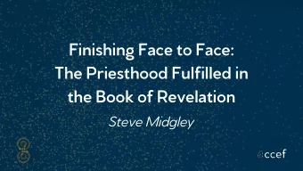 Finishing Face to Face:  The Priesthood Fulfilled in  the Book of Revelation  Steve Midgley
