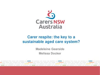 Carer respite: the key to a  sustainable aged care system?  Madeleine Gearside  Melissa Docker