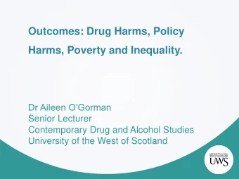 Outcomes: Drug Harms, Policy  Harms, Poverty and Inequality.  Dr Aileen OGorman  Senior Lecturer