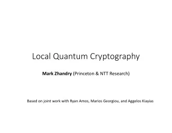 Local  Quantum  Cryptography Mark  Zhandry (Princeton  &amp;  NTT  Research)