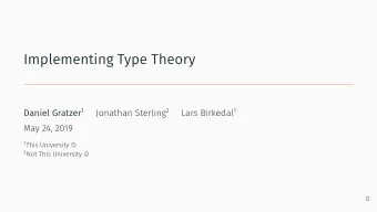 Implementing Type Theory Daniel Gratzer 1 Jonathan Sterling 2 Lars Birkedal 1  May 24, 2019  0 1